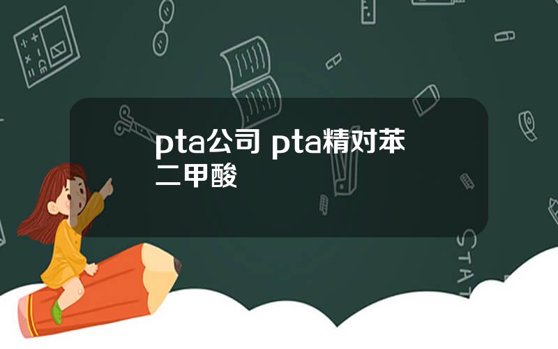 pta公司 pta精对苯二甲酸